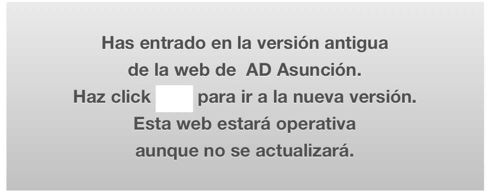 Has entrado en la versión antigua 
de la web de  AD Asunción.
Haz click aquí para ir a la nueva versión.
Esta web estará operativa 
aunque no se actualizará.